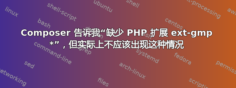 Composer 告诉我“缺少 PHP 扩展 ext-gmp *”，但实际上不应该出现这种情况