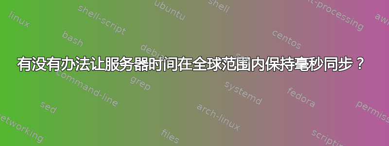 有没有办法让服务器时间在全球范围内保持毫秒同步？