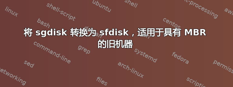 将 sgdisk 转换为 sfdisk，适用于具有 MBR 的旧机器