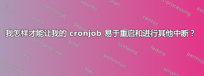 我怎样才能让我的 cronjob 易于重启和进行其他中断？