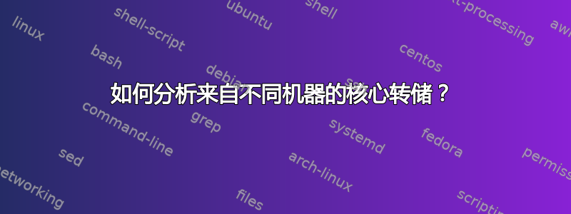 如何分析来自不同机器的核心转储？