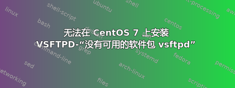 无法在 CentOS 7 上安装 VSFTPD-“没有可用的软件包 vsftpd”