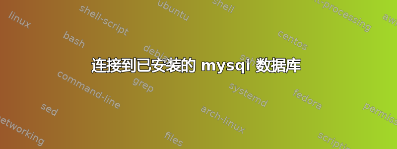 连接到已安装的 mysql 数据库