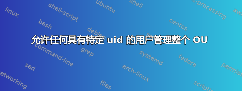 允许任何具有特定 uid 的用户管理整个 OU