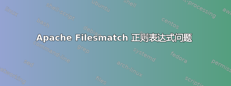 Apache Filesmatch 正则表达式问题