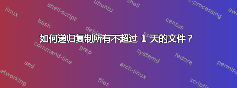 如何递归复制所有不超过 1 天的文件？