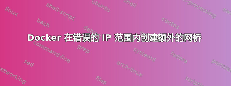 Docker 在错误的 IP 范围内创建额外的网桥