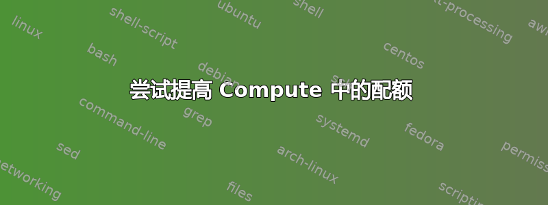 尝试提高 Compute 中的配额