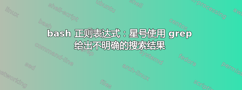 bash 正则表达式：星号使用 grep 给出不明确的搜索结果