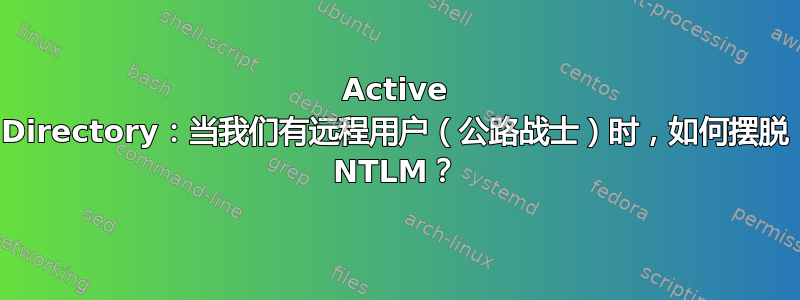 Active Directory：当我们有远程用户（公路战士）时，如何摆脱 NTLM？