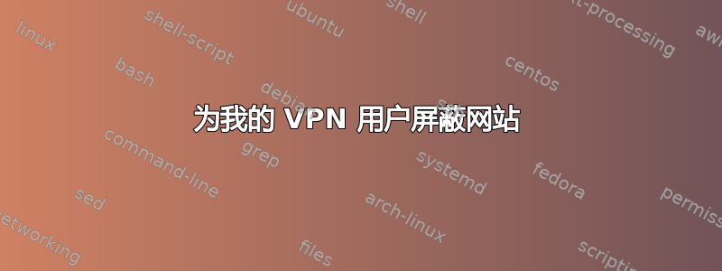 为我的 VPN 用户屏蔽网站