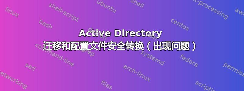 Active Directory 迁移和配置文件安全转换（出现问题）