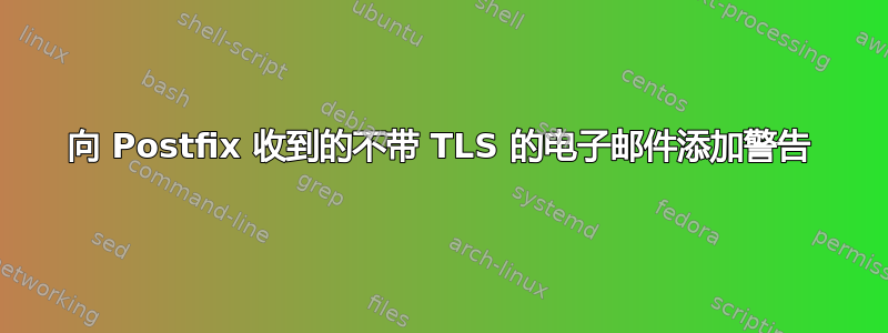 向 Postfix 收到的不带 TLS 的电子邮件添加警告