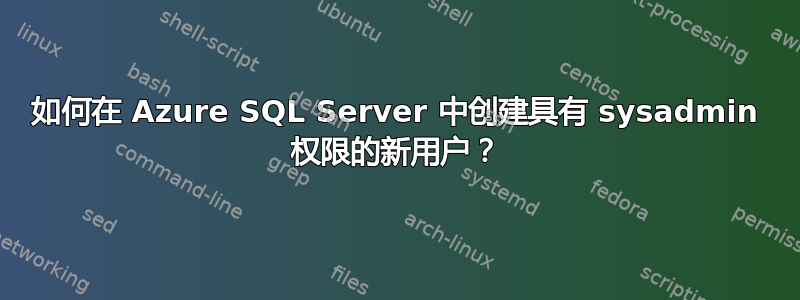 如何在 Azure SQL Server 中创建具有 sysadmin 权限的新用户？