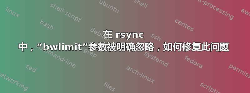 在 rsync 中，“bwlimit”参数被明确忽略，如何修复此问题