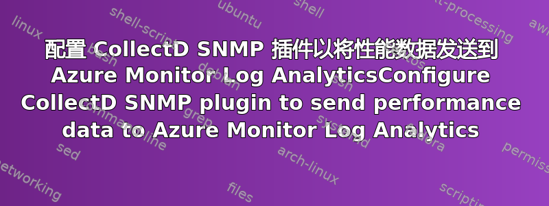 配置 CollectD SNMP 插件以将性能数据发送到 Azure Monitor Log AnalyticsConfigure CollectD SNMP plugin to send performance data to Azure Monitor Log Analytics