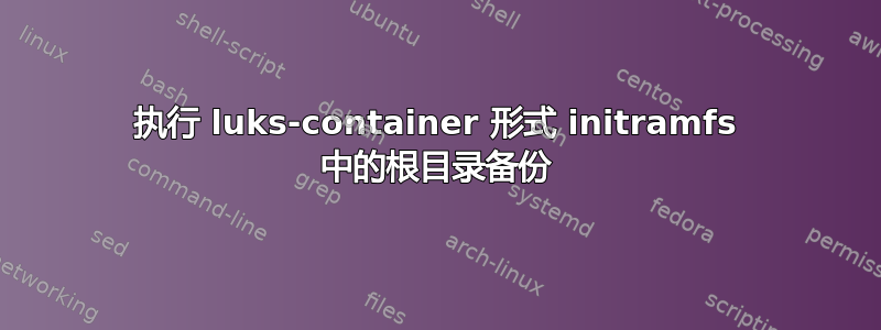 执行 luks-container 形式 initramfs 中的根目录备份