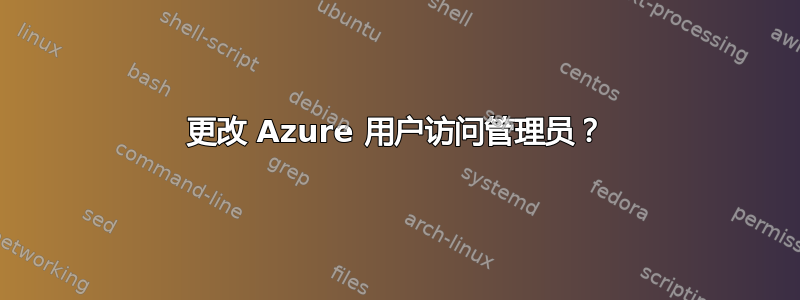 更改 Azure 用户访问管理员？