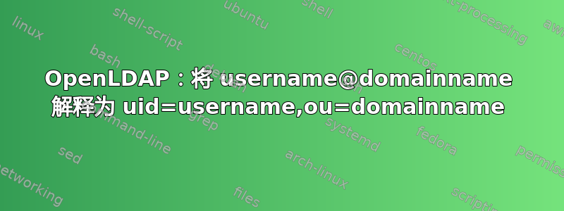 OpenLDAP：将 username@domainname 解释为 uid=username,ou=domainname