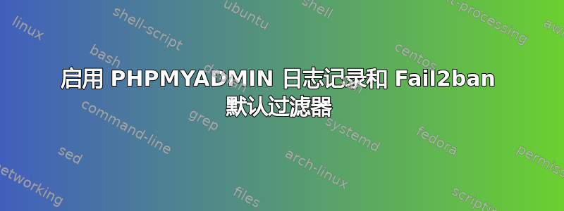 启用 PHPMYADMIN 日志记录和 Fail2ban 默认过滤器