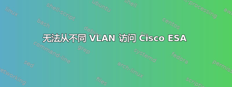 无法从不同 VLAN 访问 Cisco ESA