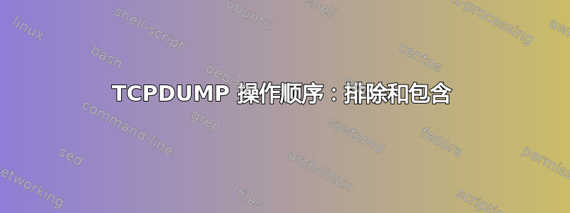 TCPDUMP 操作顺序：排除和包含