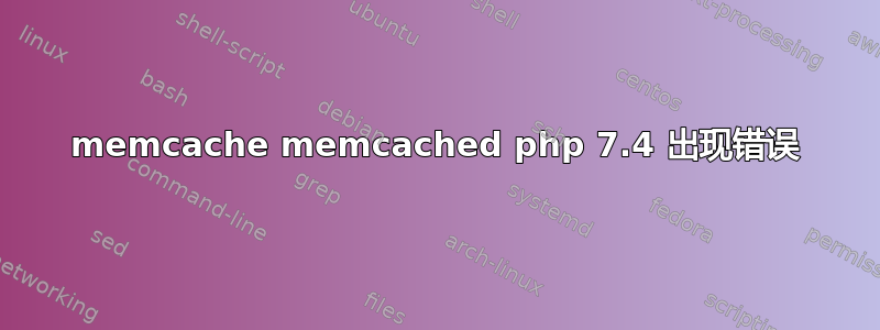memcache memcached php 7.4 出现错误