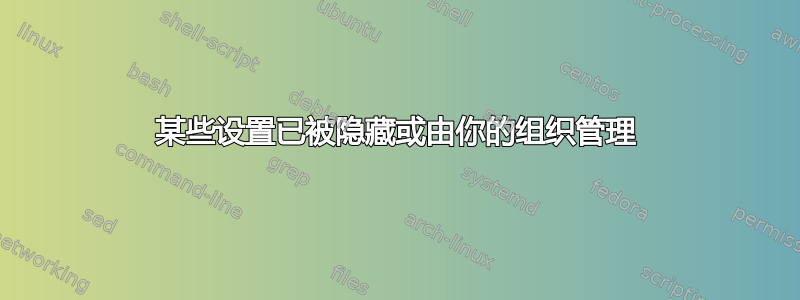 某些设置已被隐藏或由你的组织管理