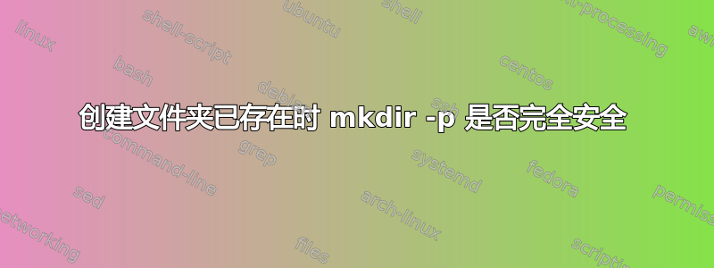 创建文件夹已存在时 mkdir -p 是否完全安全