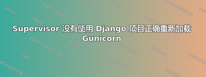 Supervisor 没有使用 Django 项目正确重新加载 Gunicorn