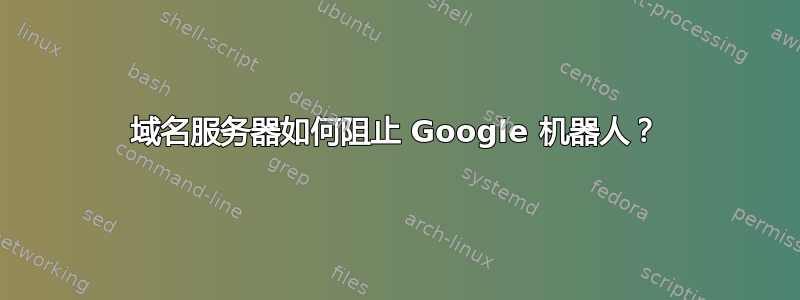 域名服务器如何阻止 Google 机器人？