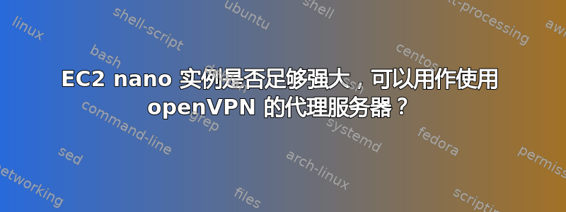 EC2 nano 实例是否足够强大，可以用作使用 openVPN 的代理服务器？