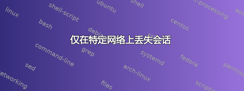 仅在特定网络上丢失会话