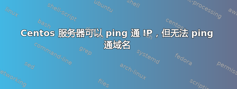 Centos 服务器可以 ping 通 IP，但无法 ping 通域名