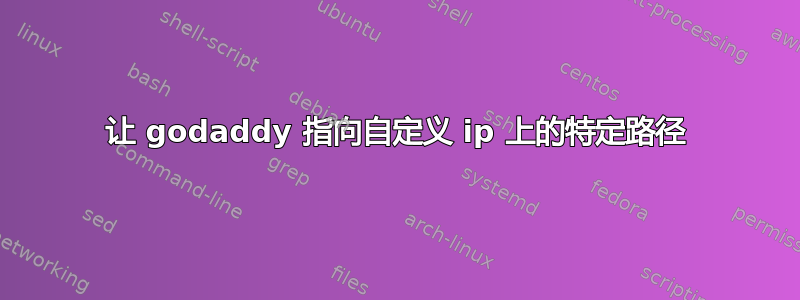 让 godaddy 指向自定义 ip 上的特定路径