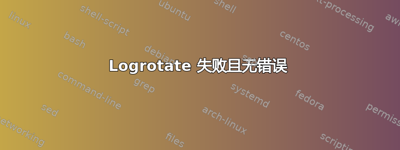 Logrotate 失败且无错误