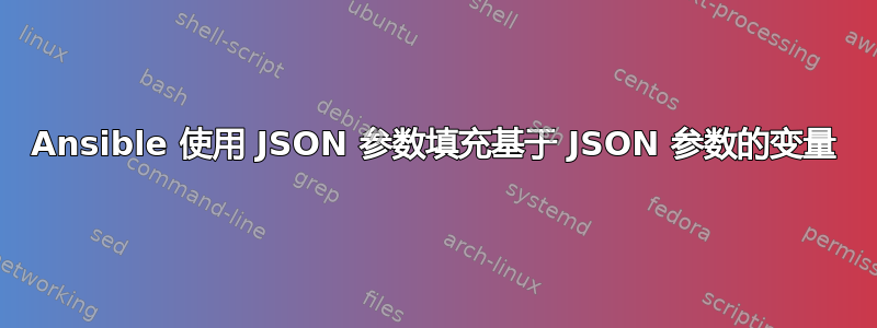 Ansible 使用 JSON 参数填充基于 JSON 参数的变量