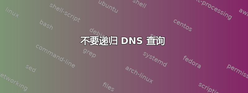 不要递归 DNS 查询