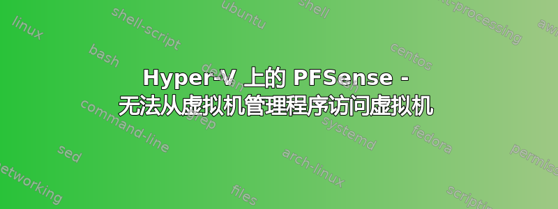 Hyper-V 上的 PFSense - 无法从虚拟机管理程序访问虚拟机