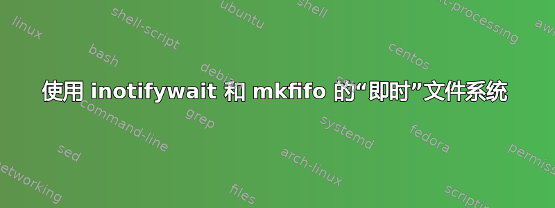 使用 inotifywait 和 mkfifo 的“即时”文件系统