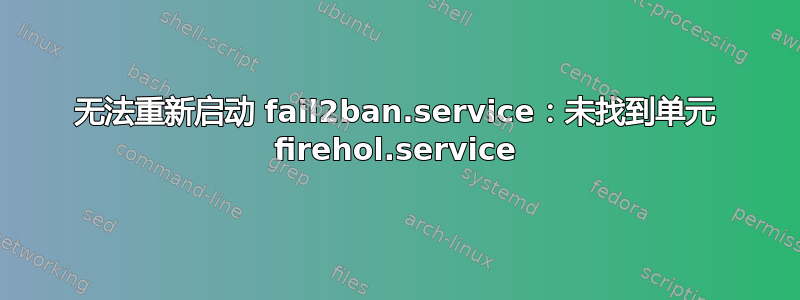 无法重新启动 fail2ban.service：未找到单元 firehol.service