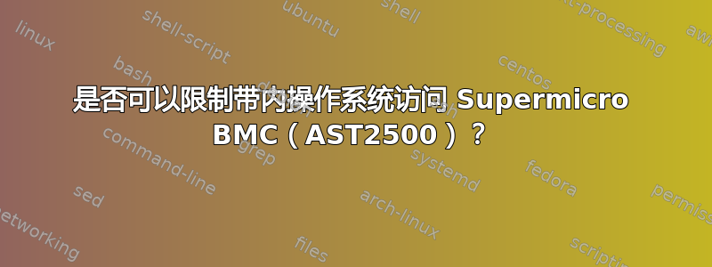 是否可以限制带内操作系统访问 Supermicro BMC（AST2500）？