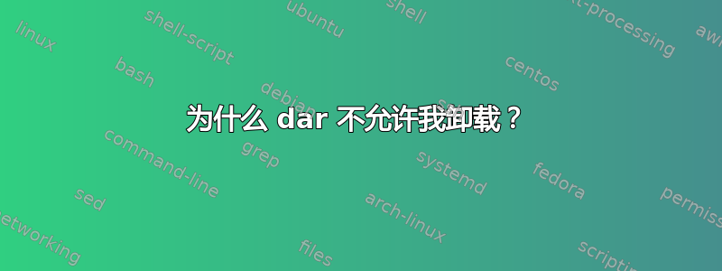 为什么 dar 不允许我卸载？