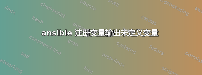 ansible 注册变量输出未定义变量