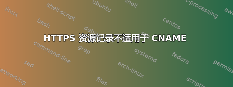 HTTPS 资源记录不适用于 CNAME