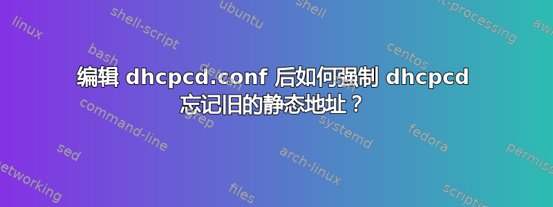 编辑 dhcpcd.conf 后如何强制 dhcpcd 忘记旧的静态地址？