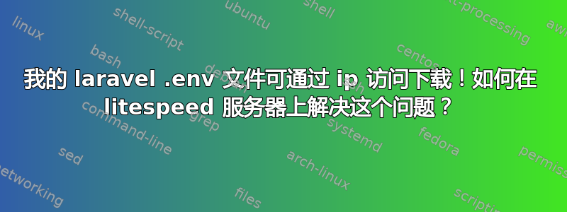 我的 laravel .env 文件可通过 ip 访问下载！如何在 litespeed 服务器上解决这个问题？