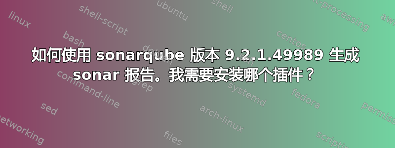 如何使用 sonarqube 版本 9.2.1.49989 生成 sonar 报告。我需要安装哪个插件？