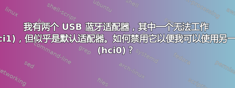 我有两个 USB 蓝牙适配器，其中一个无法工作 (hci1)，但似乎是默认适配器。如何禁用它以便我可以使用另一个 (hci0)？