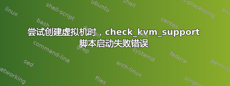 尝试创建虚拟机时，check_kvm_support 脚本启动失败错误